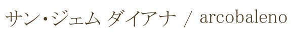 サン・ジェム ダイアナ / arcobaleno